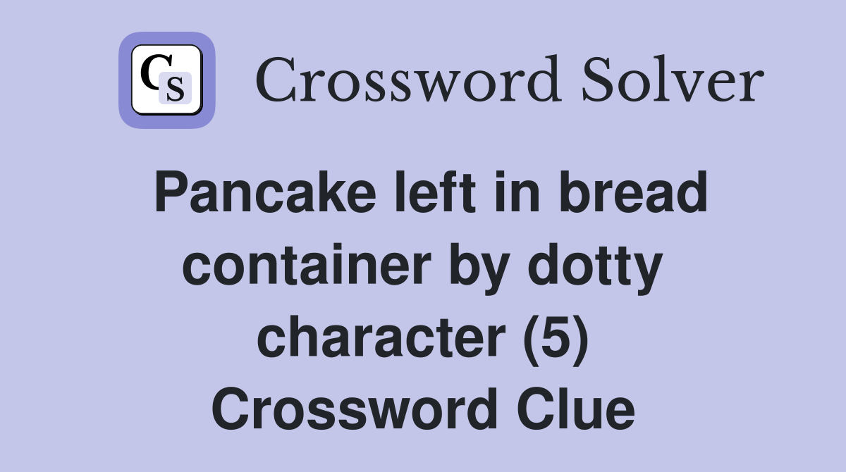 Pancake left in bread container by dotty character (5) Crossword Clue Answers Crossword Solver
